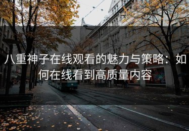 八重神子在线观看的魅力与策略：如何在线看到高质量内容