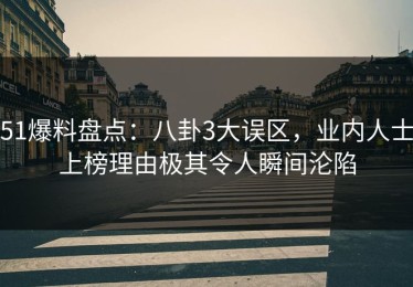 51爆料盘点：八卦3大误区，业内人士上榜理由极其令人瞬间沦陷