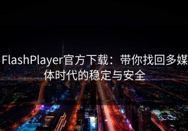 FlashPlayer官方下载：带你找回多媒体时代的稳定与安全