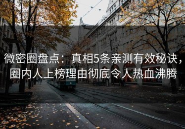 微密圈盘点：真相5条亲测有效秘诀，圈内人上榜理由彻底令人热血沸腾