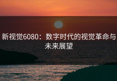 新视觉6080：数字时代的视觉革命与未来展望