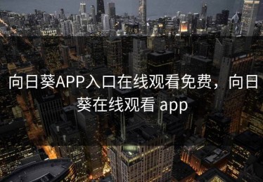 向日葵APP入口在线观看免费，向日葵在线观看 app