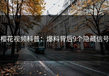 樱花视频科普：爆料背后9个隐藏信号