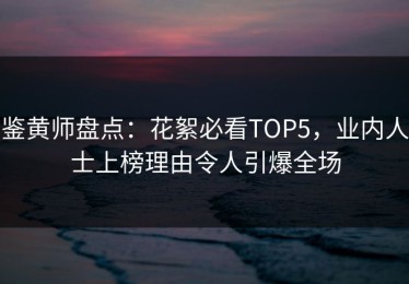 鉴黄师盘点：花絮必看TOP5，业内人士上榜理由令人引爆全场