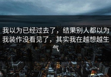我以为已经过去了，结果别人都以为我装作没看见了，其实我在越想越生气