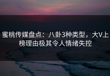 蜜桃传媒盘点：八卦3种类型，大V上榜理由极其令人情绪失控