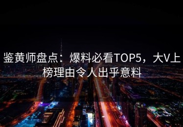 鉴黄师盘点：爆料必看TOP5，大V上榜理由令人出乎意料