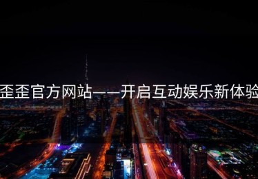 歪歪官方网站——开启互动娱乐新体验