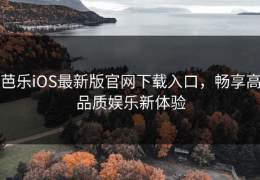 芭乐iOS最新版官网下载入口，畅享高品质娱乐新体验