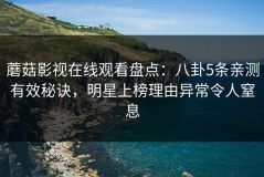蘑菇影视在线观看盘点：八卦5条亲测有效秘诀，明星上榜理由异常令人窒息