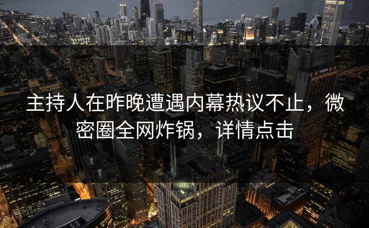 主持人在昨晚遭遇内幕热议不止,微密圈全网炸锅,详情点击 主持人在昨晚遭遇内幕热议不止,微密圈全网炸锅,详情点击