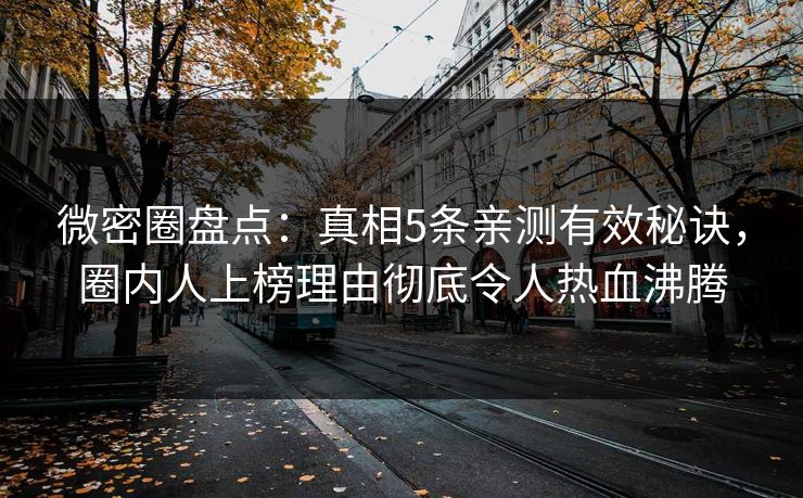 微密圈盘点:真相5条亲测有效秘诀,圈内人上榜理由彻底令人热血沸腾 微密圈盘点:真相5条亲测有效秘诀,圈内人上榜理由彻底令人热血沸腾