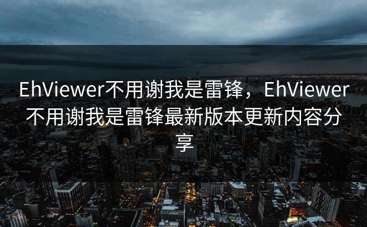 EhViewer不用谢我是雷锋，EhViewer不用谢我是雷锋最新版本更新内容分享