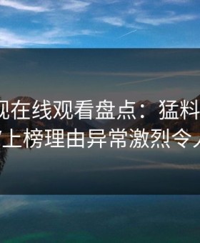 蘑菇影视在线观看盘点：猛料3大误区，大V上榜理由异常激烈令人动情