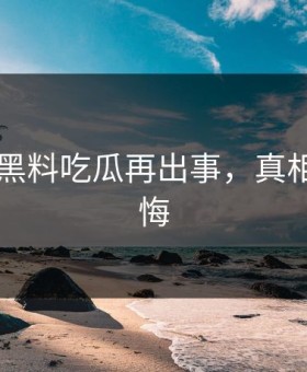 网传91黑料吃瓜再出事，真相令人后悔