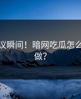 不可思议瞬间！暗网吃瓜怎么敢这样做？