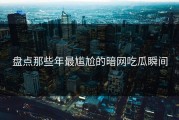 盘点那些年最尴尬的暗网吃瓜瞬间