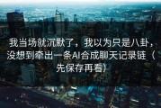 我当场就沉默了，我以为只是八卦，没想到牵出一条AI合成聊天记录链（先保存再看）