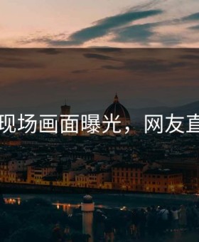 91论坛现场画面曝光，网友直呼愤怒