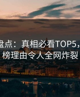 鉴黄师盘点：真相必看TOP5，明星上榜理由令人全网炸裂
