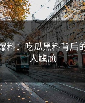 亲历者爆料：吃瓜黑料背后的故事令人尴尬
