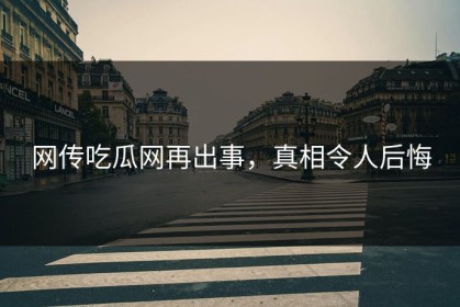 网传吃瓜网再出事，真相令人后悔