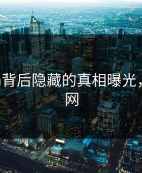 91cgfun背后隐藏的真相曝光，尴尬全网