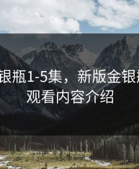 新版金银瓶1-5集，新版金银瓶1-5集观看内容介绍