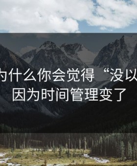 91官网为什么你会觉得“没以前顺”？因为时间管理变了