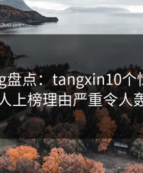 糖心vlog盘点：tangxin10个惊人真相，圈内人上榜理由严重令人轰动一时