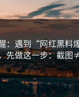 冷门提醒：遇到“网红黑料爆料”这类词，先做这一步：截图≠证据