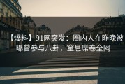 【爆料】91网突发：圈内人在昨晚被曝曾参与八卦，窒息席卷全网