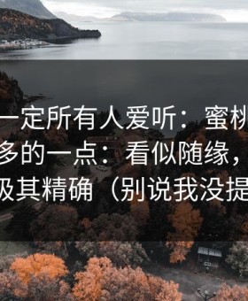 这条不一定所有人爱听：蜜桃网站被误解最多的一点：看似随缘，其实体验极其精确（别说我没提醒）