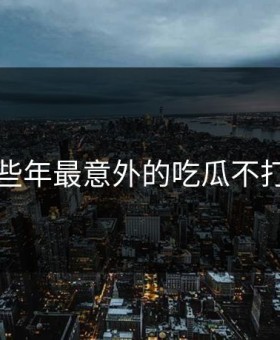 盘点那些年最意外的吃瓜不打烊瞬间