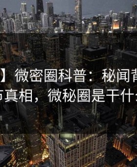【爆料】微密圈科普：秘闻背后10个细节真相，微秘圈是干什么的