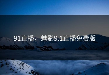 91直播，魅影9.1直播免费版