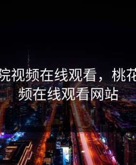 桃花影院视频在线观看，桃花影院视频在线观看网站