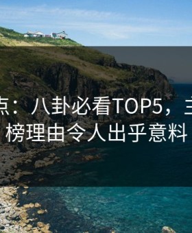探花盘点：八卦必看TOP5，主持人上榜理由令人出乎意料
