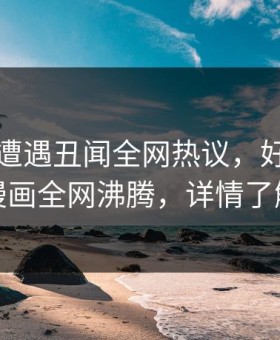 主持人遭遇丑闻全网热议，好色先生漫画全网沸腾，详情了解