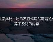 独家揭秘：吃瓜不打烊居然藏着这么猝不及防的内幕