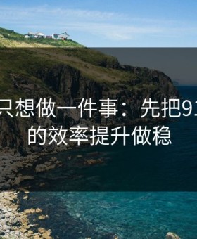 如果你只想做一件事：先把91大事件的效率提升做稳