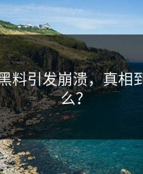 91吃瓜黑料引发崩溃，真相到底是什么？