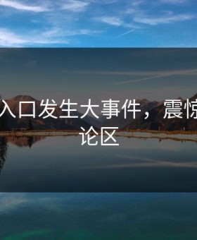 91吃瓜入口发生大事件，震惊席卷评论区