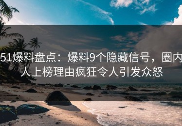 51爆料盘点：爆料9个隐藏信号，圈内人上榜理由疯狂令人引发众怒