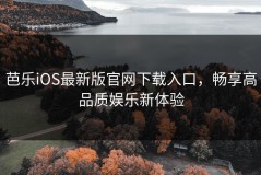 芭乐iOS最新版官网下载入口，畅享高品质娱乐新体验