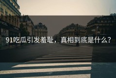 91吃瓜引发羞耻，真相到底是什么？