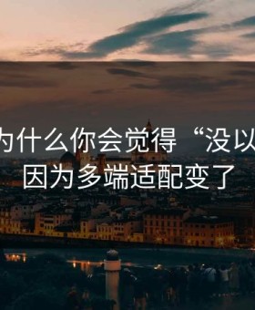 吃瓜51为什么你会觉得“没以前顺”？因为多端适配变了