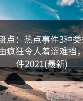 51爆料盘点：热点事件3种类型，大V上榜理由疯狂令人羞涩难挡，热点事件2021(最新)