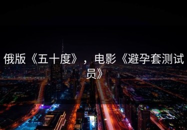 俄版《五十度》，电影《避孕套测试员》