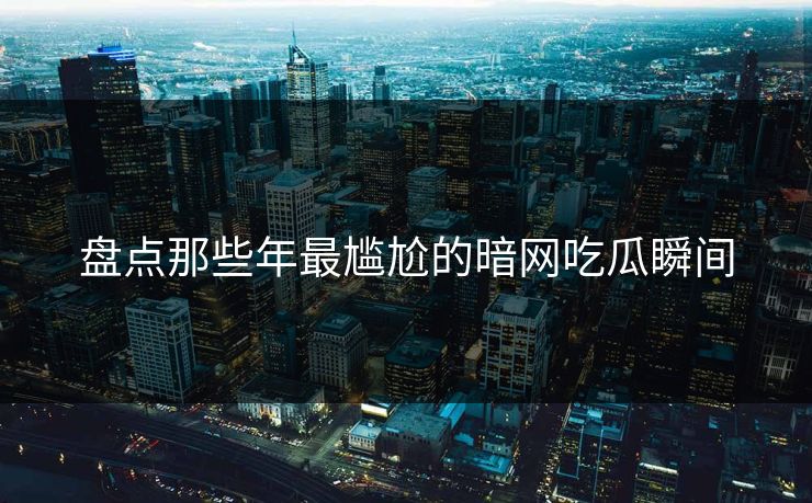 盘点那些年最尴尬的暗网吃瓜瞬间